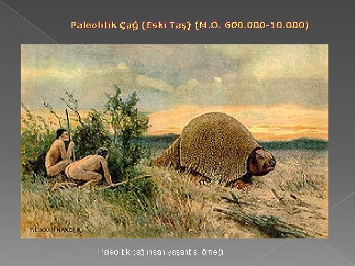 Paleolitik Çağ (Eski Taş) (M. Ö. 600. 000 -10. 000) Paleolitik çağ insan yaşantısı Paleolitik Çağ (Eski Taş) (M. Ö. 600. 000 -10. 000) Paleolitik çağ insan yaşantısı