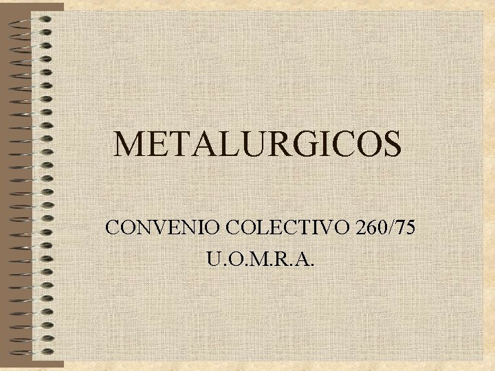 METALURGICOS CONVENIO COLECTIVO 260/75 U. O. M. R. A. METALURGICOS CONVENIO COLECTIVO 260/75 U. O. M. R. A.
