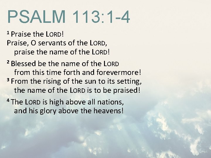 PSALM 113: 1 -4 1 Praise the LORD! Praise, O servants of the LORD,