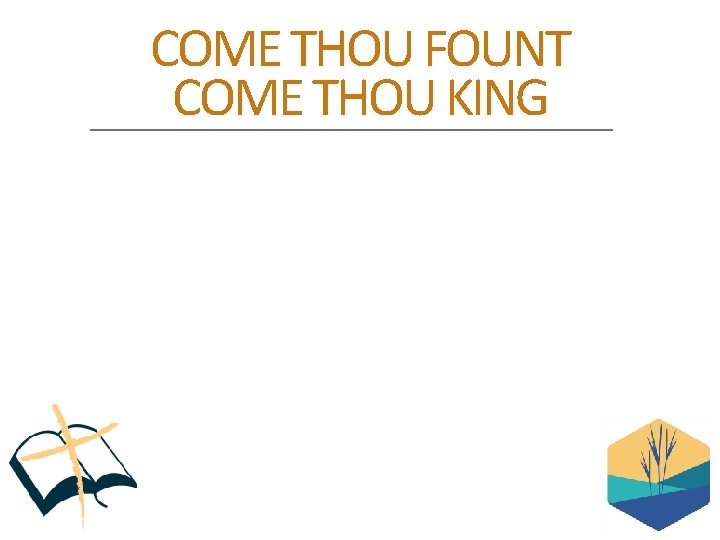 COME THOU FOUNT COME THOU KING 