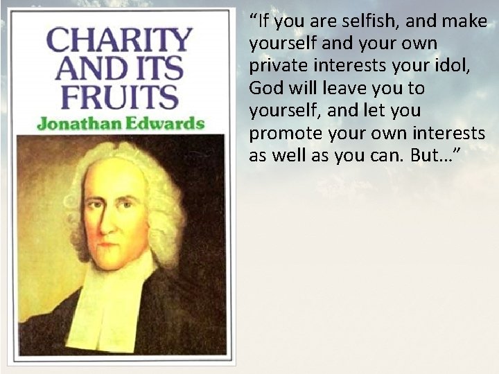 “If you are selfish, and make yourself and your own private interests your idol,