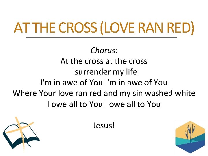 AT THE CROSS (LOVE RAN RED) Chorus: At the cross at the cross I