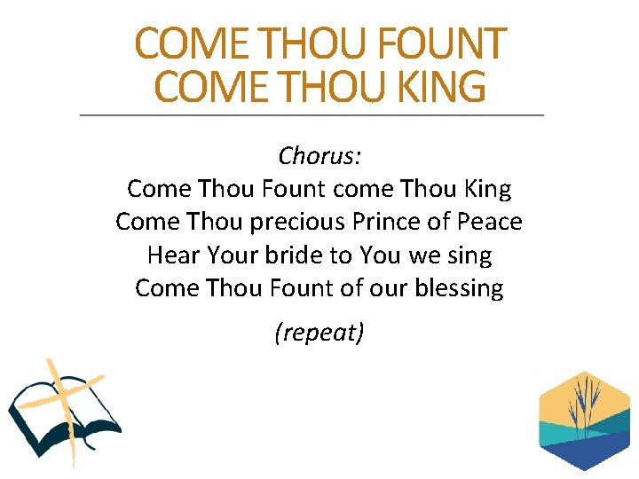 COME THOU FOUNT COME THOU KING Chorus: Come Thou Fount come Thou King Come