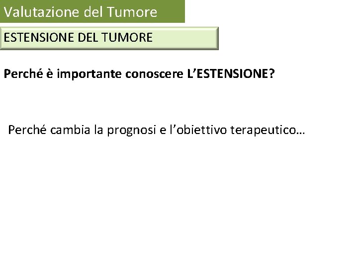Valutazione del Tumore ESTENSIONE DEL TUMORE Perché è importante conoscere L’ESTENSIONE? Perché cambia la Valutazione del Tumore ESTENSIONE DEL TUMORE Perché è importante conoscere L’ESTENSIONE? Perché cambia la