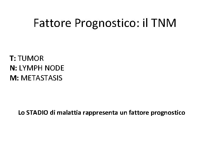 Fattore Prognostico: il TNM T: TUMOR N: LYMPH NODE M: METASTASIS Lo STADIO di Fattore Prognostico: il TNM T: TUMOR N: LYMPH NODE M: METASTASIS Lo STADIO di