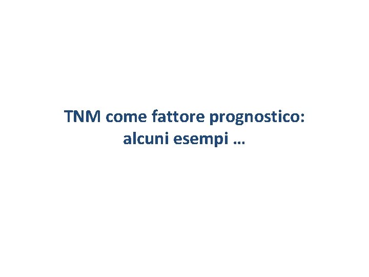 TNM come fattore prognostico: alcuni esempi … TNM come fattore prognostico: alcuni esempi …