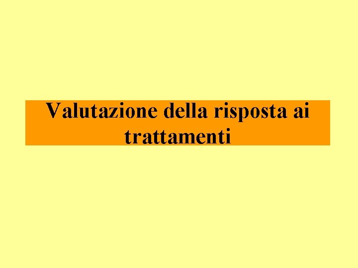 Valutazione della risposta ai trattamenti Valutazione della risposta ai trattamenti