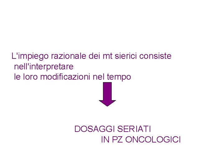 L'impiego razionale dei mt sierici consiste nell'interpretare le loro modificazioni nel tempo DOSAGGI SERIATI L'impiego razionale dei mt sierici consiste nell'interpretare le loro modificazioni nel tempo DOSAGGI SERIATI