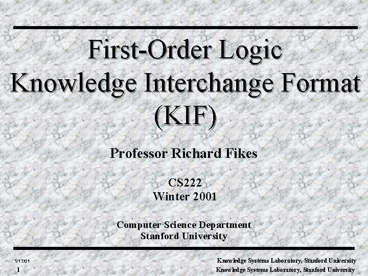 First-Order Logic Knowledge Interchange Format (KIF) Professor Richard Fikes CS 222 Winter 2001 Computer