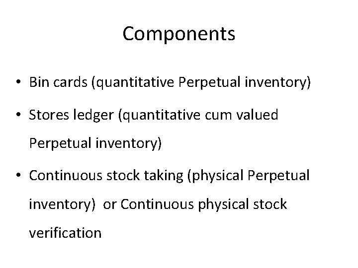 Components • Bin cards (quantitative Perpetual inventory) • Stores ledger (quantitative cum valued Perpetual