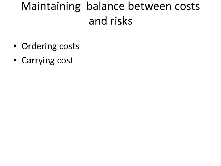 Maintaining balance between costs and risks • Ordering costs • Carrying cost 