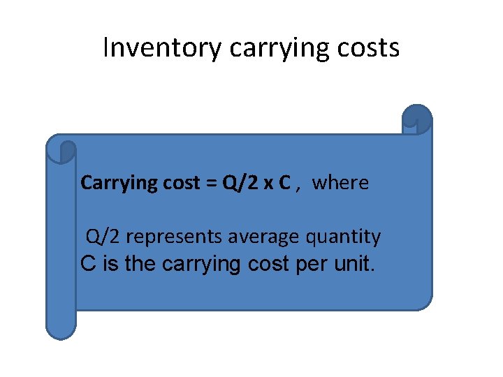 Inventory carrying costs Carrying cost = Q/2 x C , where Q/2 represents average