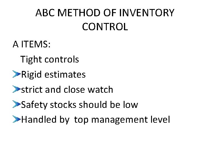 ABC METHOD OF INVENTORY CONTROL A ITEMS: Tight controls Rigid estimates strict and close