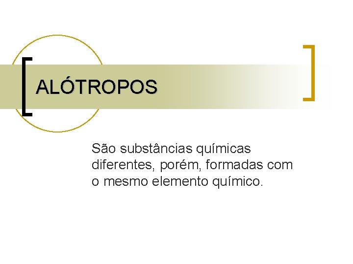 ALÓTROPOS São substâncias químicas diferentes, porém, formadas com o mesmo elemento químico. 