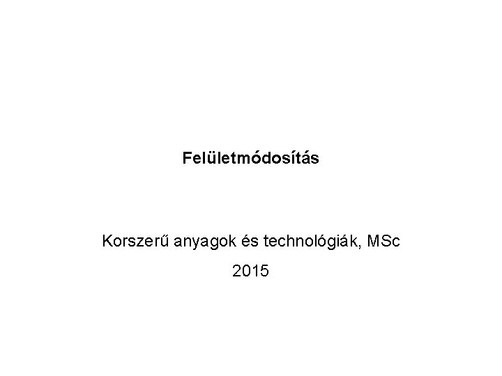 Felületmódosítás Korszerű anyagok és technológiák, MSc 2015 