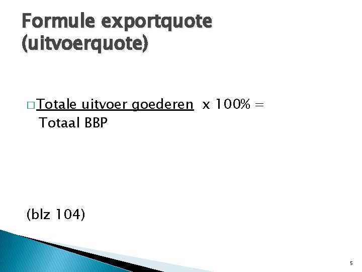 Formule exportquote (uitvoerquote) � Totale uitvoer goederen x 100% = Totaal BBP (blz 104) Formule exportquote (uitvoerquote) � Totale uitvoer goederen x 100% = Totaal BBP (blz 104)