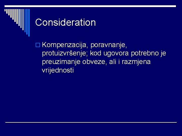 Consideration o Kompenzacija, poravnanje, protuizvršenje; kod ugovora potrebno je preuzimanje obveze, ali i razmjena