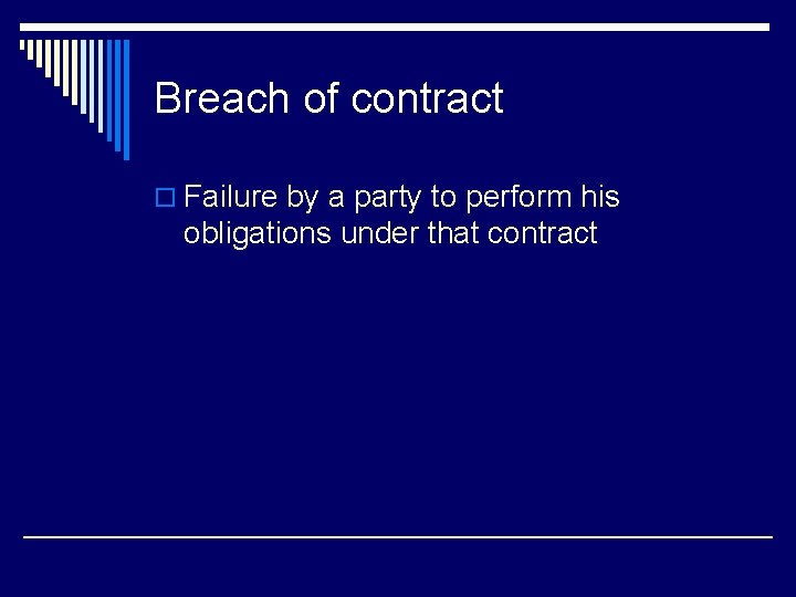 Breach of contract o Failure by a party to perform his obligations under that