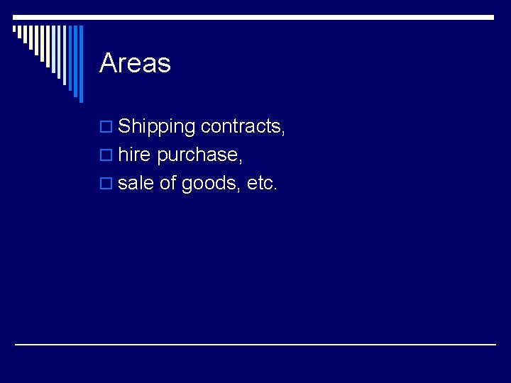 Areas o Shipping contracts, o hire purchase, o sale of goods, etc. 