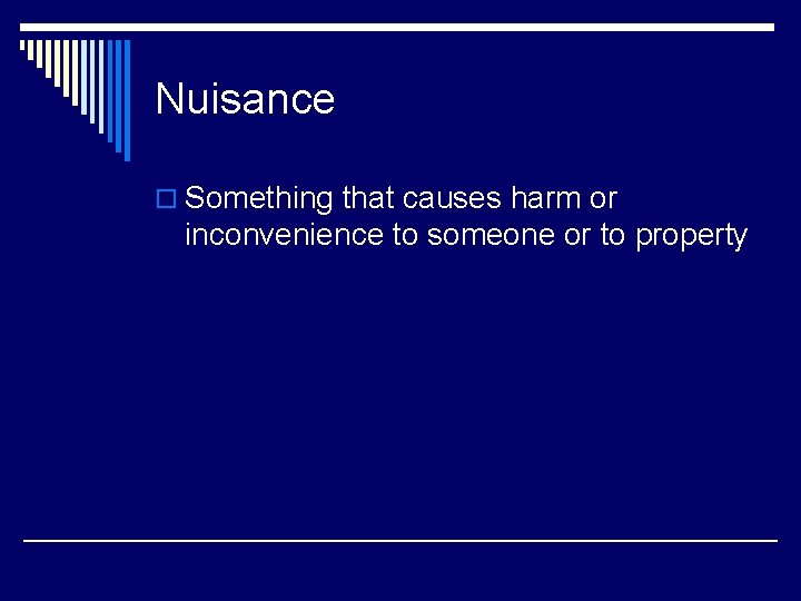 Nuisance o Something that causes harm or inconvenience to someone or to property 