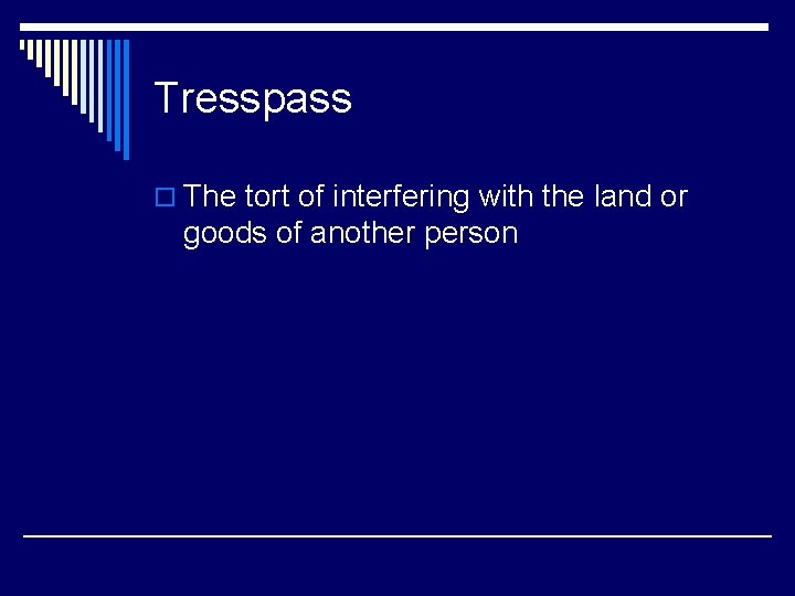 Tresspass o The tort of interfering with the land or goods of another person