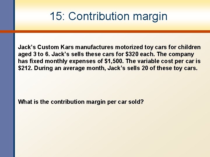 15: Contribution margin Jack’s Custom Kars manufactures motorized toy cars for children aged 3