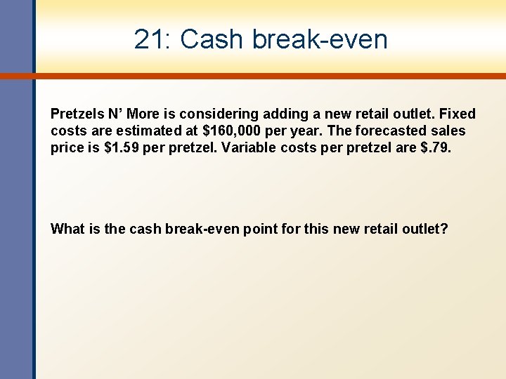 21: Cash break-even Pretzels N’ More is considering adding a new retail outlet. Fixed