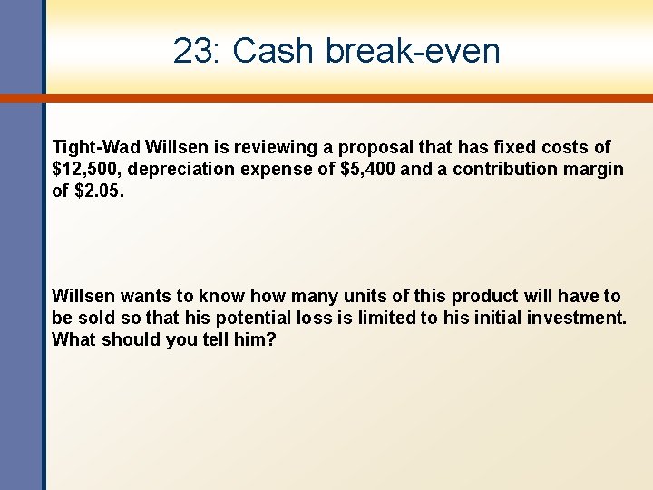 23: Cash break-even Tight-Wad Willsen is reviewing a proposal that has fixed costs of