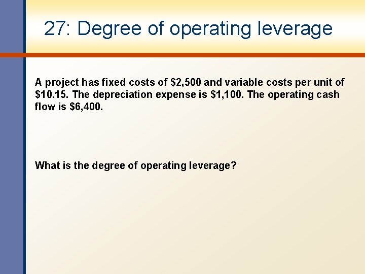 27: Degree of operating leverage A project has fixed costs of $2, 500 and