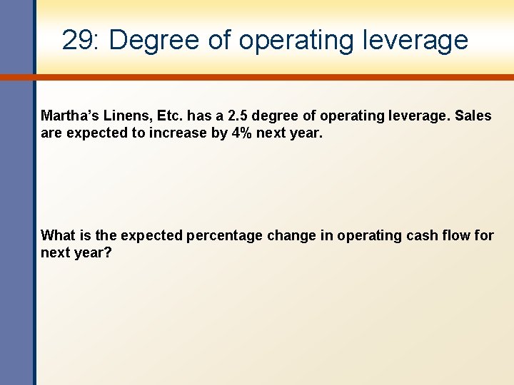 29: Degree of operating leverage Martha’s Linens, Etc. has a 2. 5 degree of