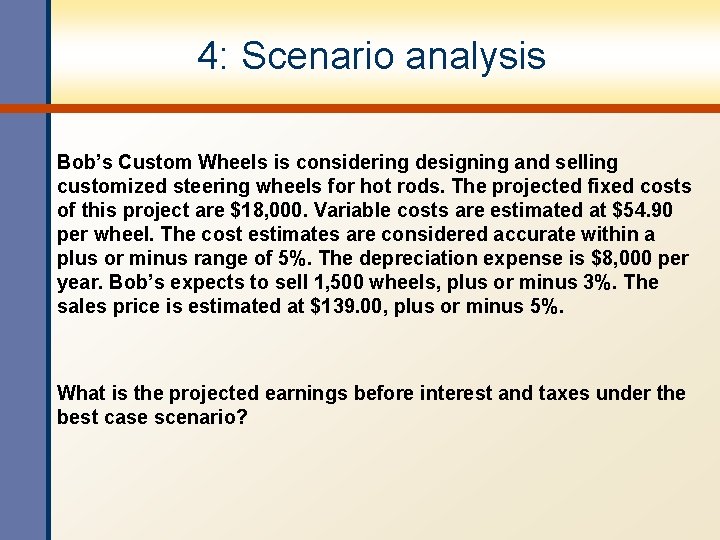 4: Scenario analysis Bob’s Custom Wheels is considering designing and selling customized steering wheels