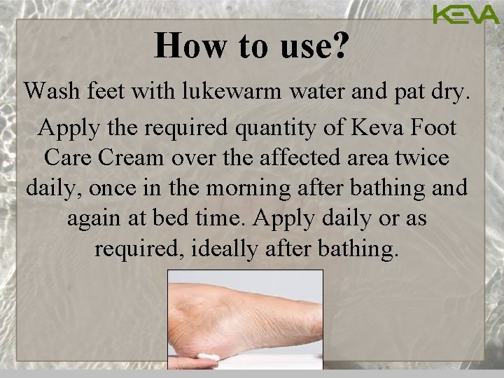 How to use? Wash feet with lukewarm water and pat dry. Apply the required