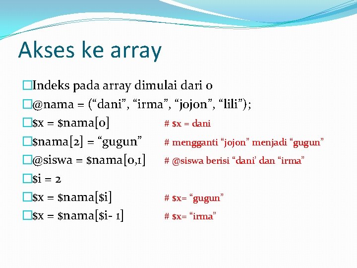 Akses ke array �Indeks pada array dimulai dari 0 �@nama = (“dani”, “irma”, “jojon”,
