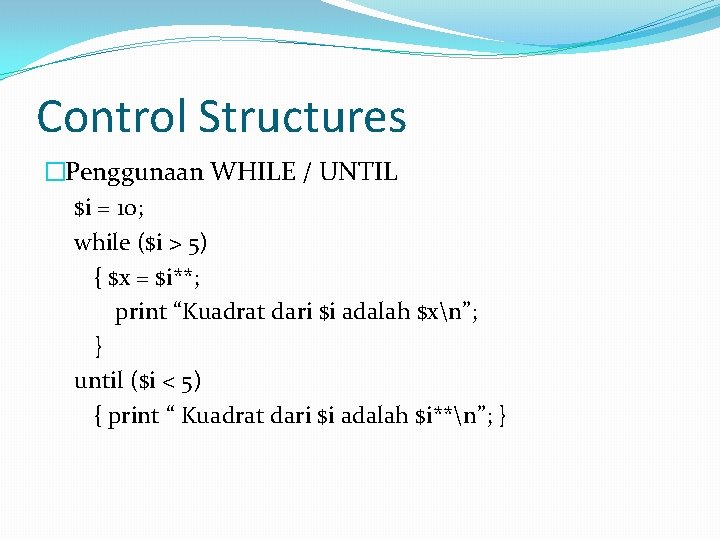 Control Structures �Penggunaan WHILE / UNTIL $i = 10; while ($i > 5) {