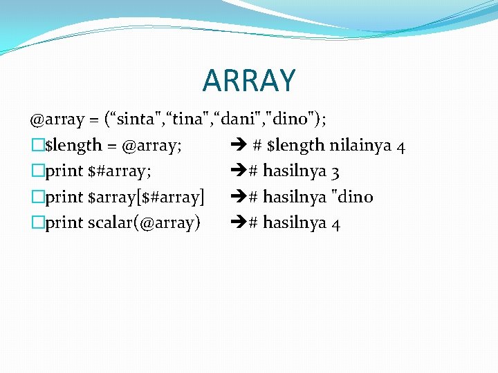 ARRAY @array = (“sinta", “tina", “dani", "dino"); �$length = @array; # $length nilainya 4