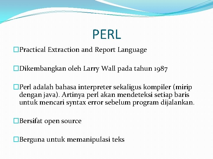 PERL �Practical Extraction and Report Language �Dikembangkan oleh Larry Wall pada tahun 1987 �Perl