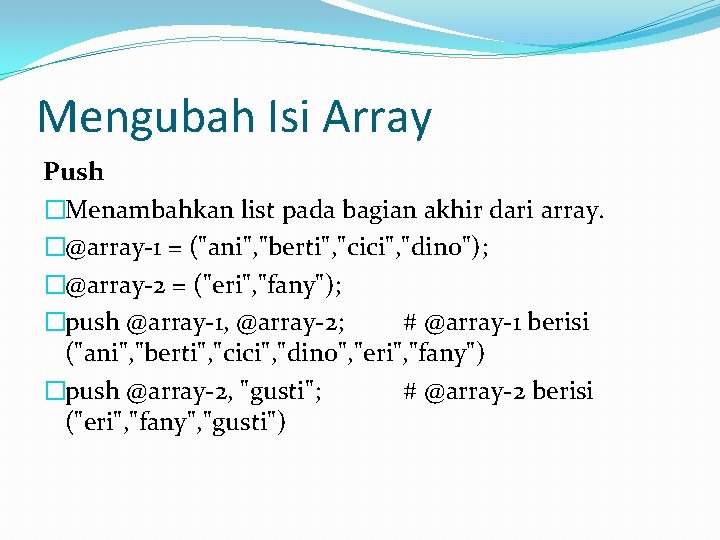 Mengubah Isi Array Push �Menambahkan list pada bagian akhir dari array. �@array-1 = ("ani",