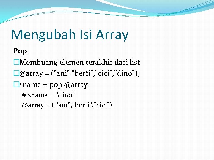 Mengubah Isi Array Pop �Membuang elemen terakhir dari list �@array = ("ani", "berti", "cici",