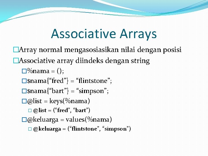 Associative Arrays �Array normal mengasosiasikan nilai dengan posisi �Associative array diindeks dengan string �%nama