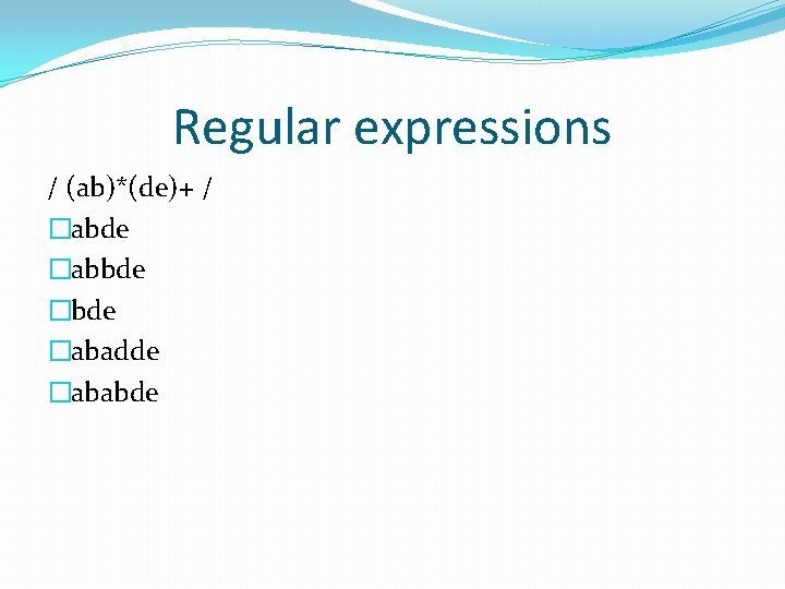 Regular expressions / (ab)*(de)+ / �abde �abbde �abadde �ababde 
