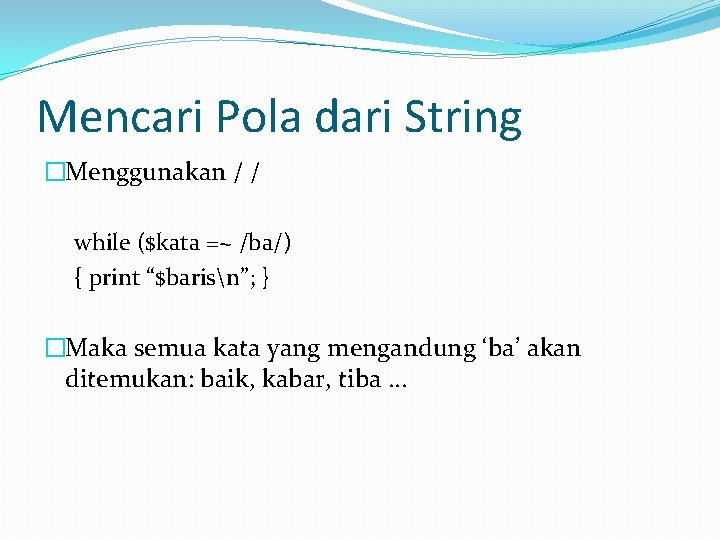 Mencari Pola dari String �Menggunakan / / while ($kata =~ /ba/) { print “$barisn”;