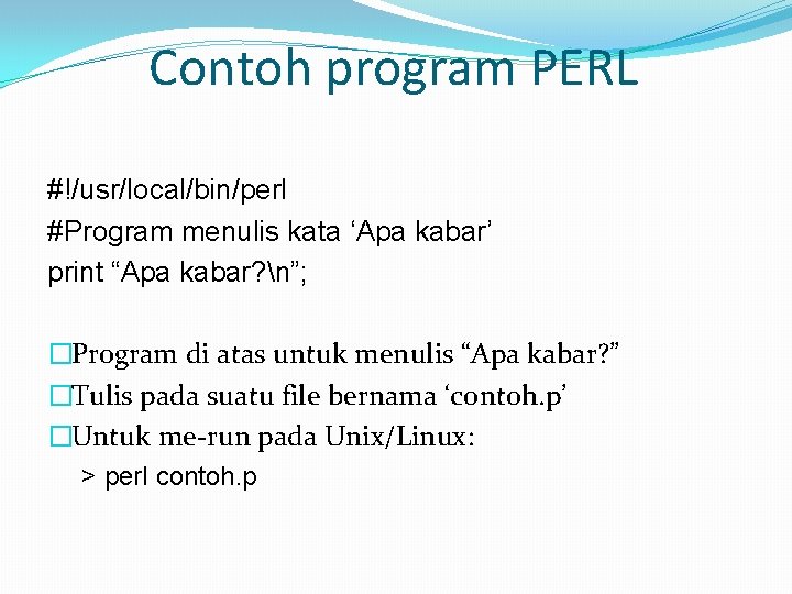 Contoh program PERL #!/usr/local/bin/perl #Program menulis kata ‘Apa kabar’ print “Apa kabar? n”; �Program