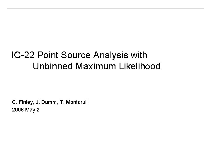 IC-22 Point Source Analysis with Unbinned Maximum Likelihood C. Finley, J. Dumm, T. Montaruli