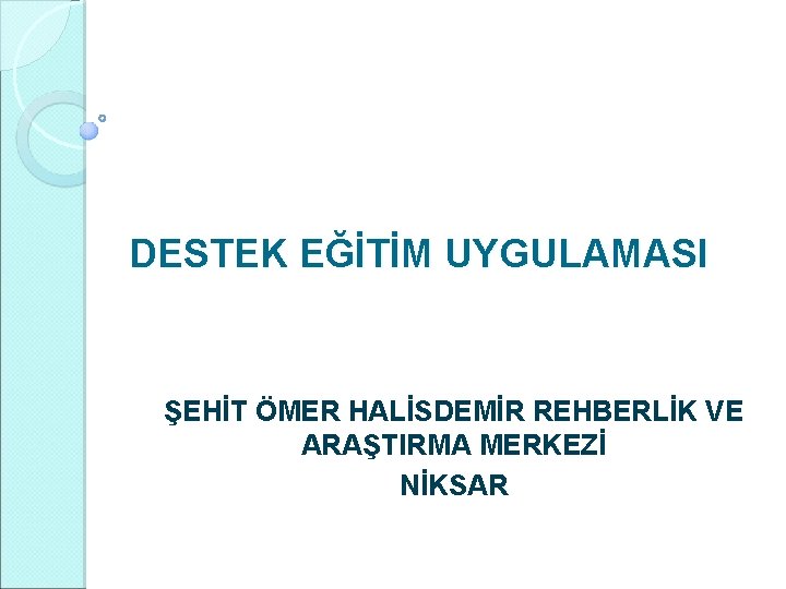 DESTEK EĞİTİM UYGULAMASI ŞEHİT ÖMER HALİSDEMİR REHBERLİK VE ARAŞTIRMA MERKEZİ NİKSAR 