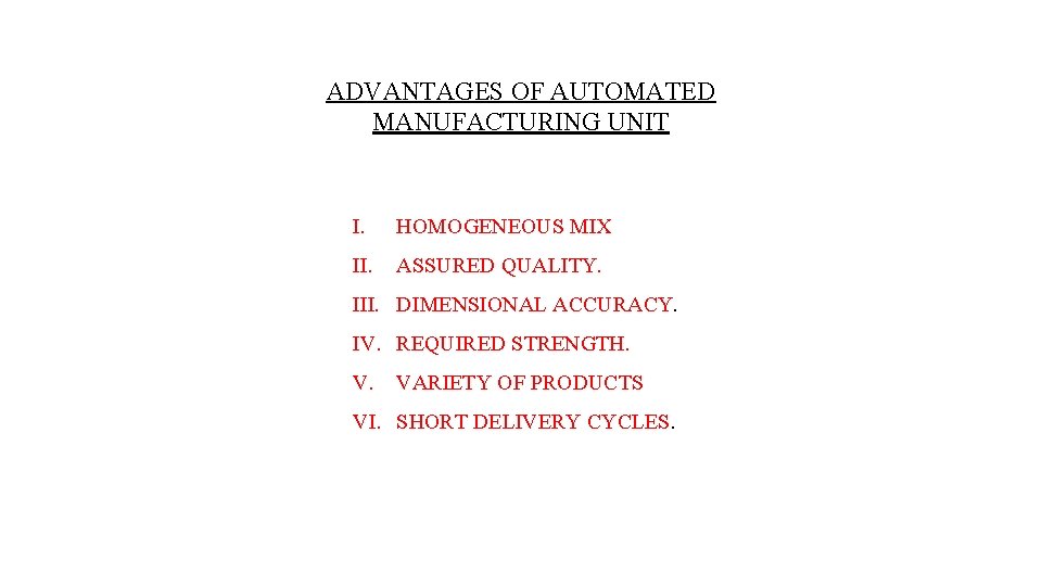 ADVANTAGES OF AUTOMATED MANUFACTURING UNIT I. HOMOGENEOUS MIX II. ASSURED QUALITY. III. DIMENSIONAL ACCURACY.