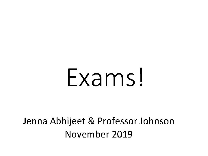 Exams! Jenna Abhijeet & Professor Johnson November 2019 