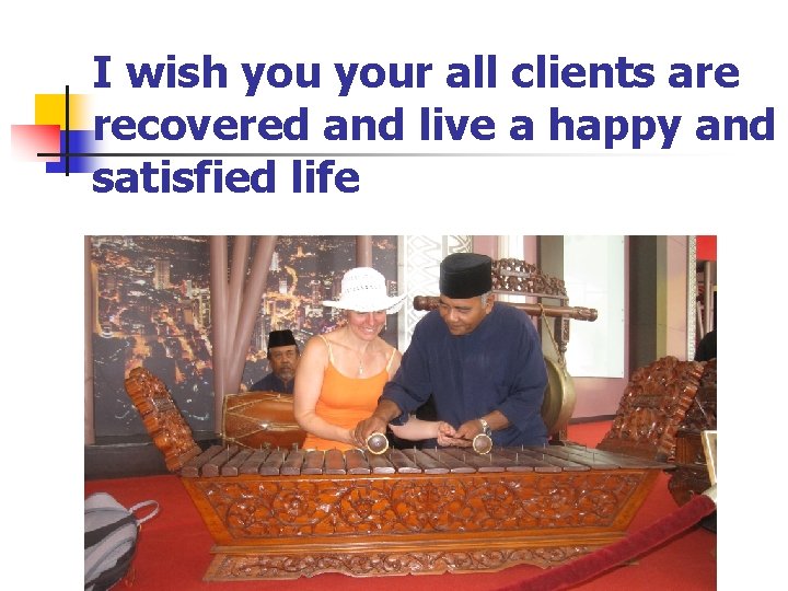 I wish your all clients are recovered and live a happy and satisfied life