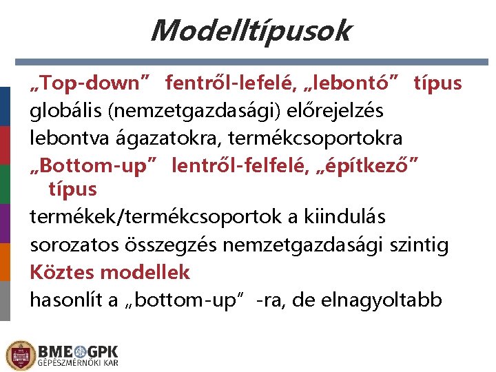 Modelltípusok „Top-down” fentről-lefelé, „lebontó” típus globális (nemzetgazdasági) előrejelzés lebontva ágazatokra, termékcsoportokra „Bottom-up” lentről-felfelé, „építkező”