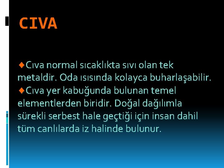 CIVA Cıva normal sıcaklıkta sıvı olan tek metaldir. Oda ısısında kolayca buharlaşabilir. Cıva yer