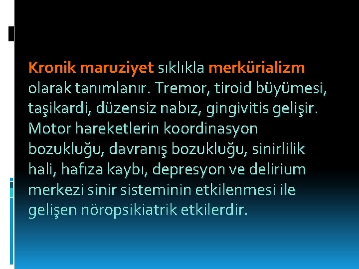 Kronik maruziyet sıklıkla merkürializm olarak tanımlanır. Tremor, tiroid büyümesi, taşikardi, düzensiz nabız, gingivitis gelişir.